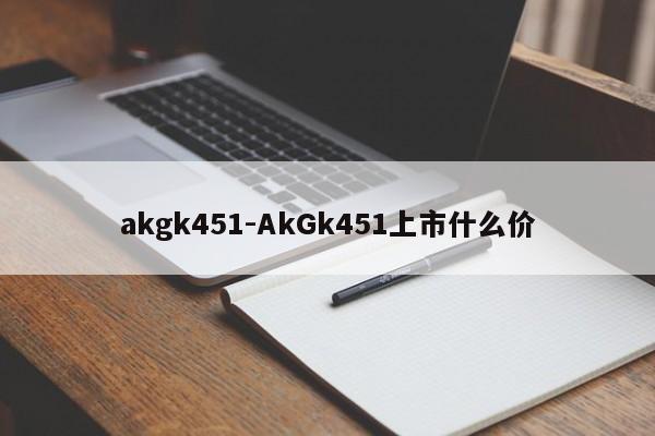 akgk451-AkGk451上市什么价